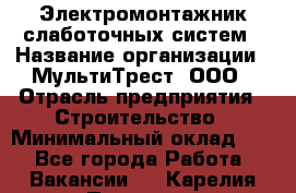 Электромонтажник слаботочных систем › Название организации ­ МультиТрест, ООО › Отрасль предприятия ­ Строительство › Минимальный оклад ­ 1 - Все города Работа » Вакансии   . Карелия респ.,Петрозаводск г.